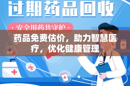 信阳药品免费估价，助力智慧医疗，优化健康管理