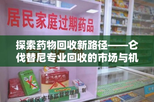 信阳探索药物回收新路径——仑伐替尼专业回收的市场与机遇