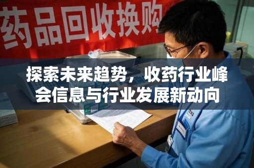 信阳探索未来趋势，收药行业峰会信息与行业发展新动向