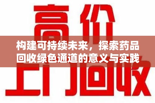 信阳构建可持续未来，探索药品回收绿色通道的意义与实践
