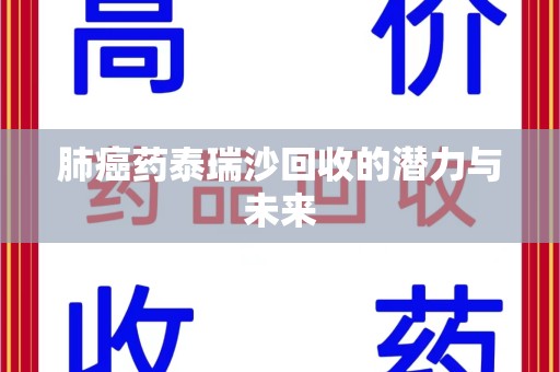 信阳肺癌药泰瑞沙回收的潜力与未来