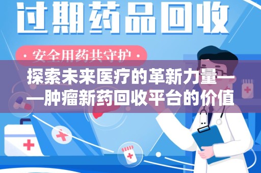 信阳探索未来医疗的革新力量——肿瘤新药回收平台的价值与前景