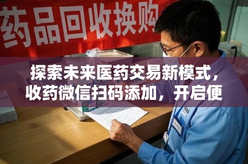 信阳探索未来医药交易新模式，收药微信扫码添加，开启便捷新体验