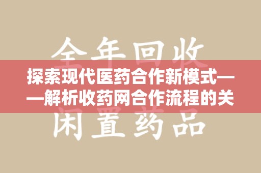 信阳探索现代医药合作新模式——解析收药网合作流程的关键要素