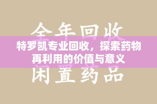 信阳特罗凯专业回收，探索药物再利用的价值与意义