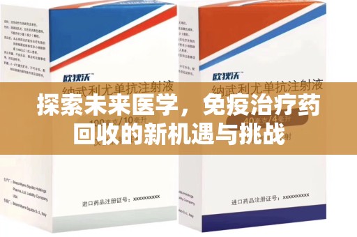 信阳探索未来医学，免疫治疗药回收的新机遇与挑战