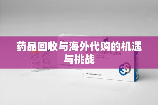 信阳药品回收与海外代购的机遇与挑战