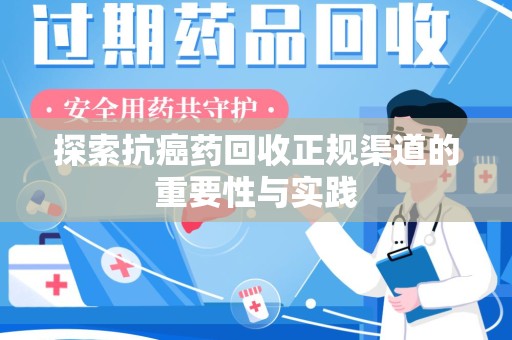 信阳探索抗癌药回收正规渠道的重要性与实践