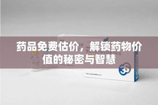 信阳药品免费估价，解锁药物价值的秘密与智慧