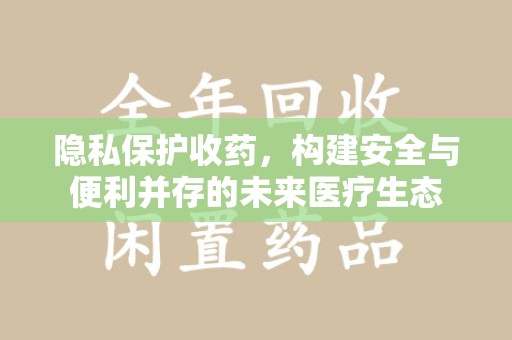 信阳隐私保护收药，构建安全与便利并存的未来医疗生态