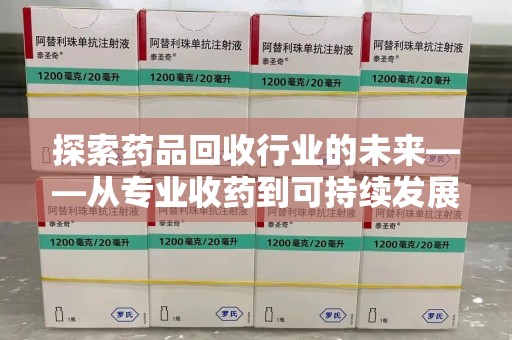 信阳探索药品回收行业的未来——从专业收药到可持续发展