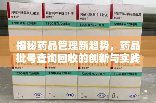 信阳揭秘药品管理新趋势，药品批号查询回收的创新与实践