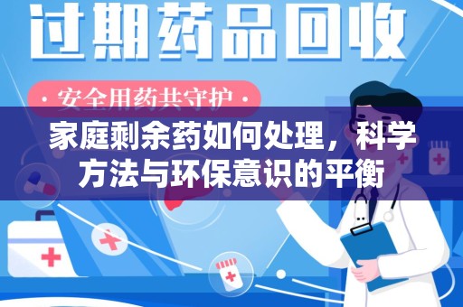 信阳家庭剩余药如何处理，科学方法与环保意识的平衡