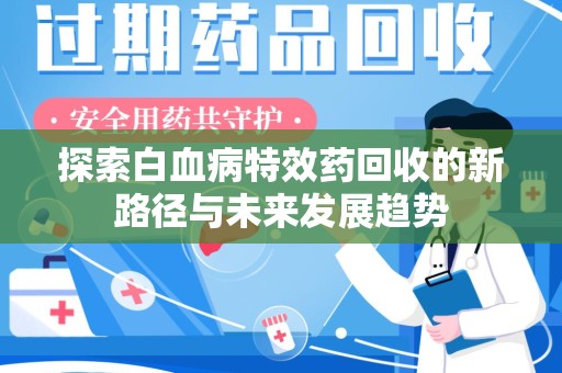 信阳探索白血病特效药回收的新路径与未来发展趋势