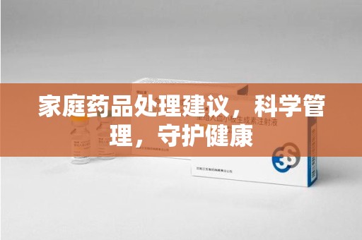 信阳家庭药品处理建议，科学管理，守护健康