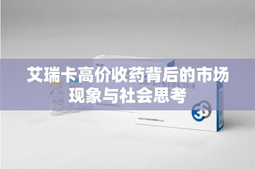 信阳艾瑞卡高价收药背后的市场现象与社会思考