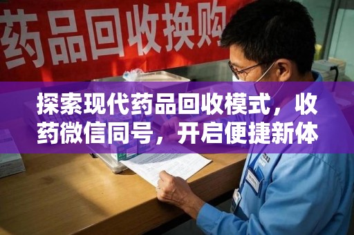 信阳探索现代药品回收模式，收药微信同号，开启便捷新体验