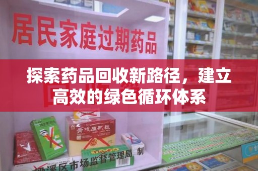 信阳探索药品回收新路径，建立高效的绿色循环体系