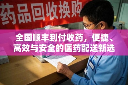 信阳全国顺丰到付收药，便捷、高效与安全的医药配送新选择
