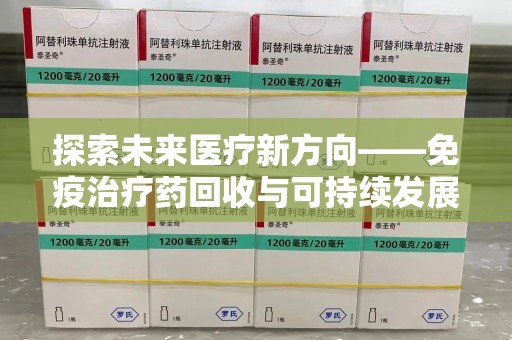 信阳探索未来医疗新方向——免疫治疗药回收与可持续发展的平衡