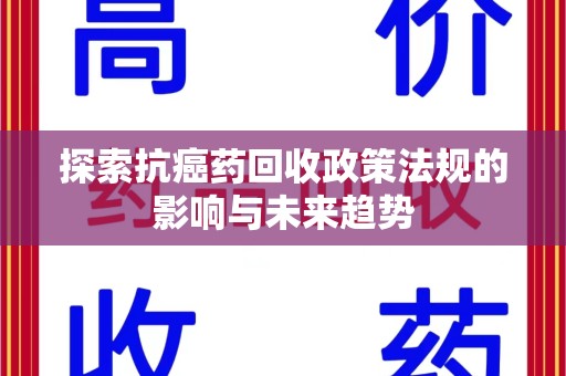 信阳探索抗癌药回收政策法规的影响与未来趋势