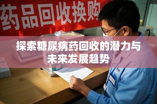 信阳探索糖尿病药回收的潜力与未来发展趋势