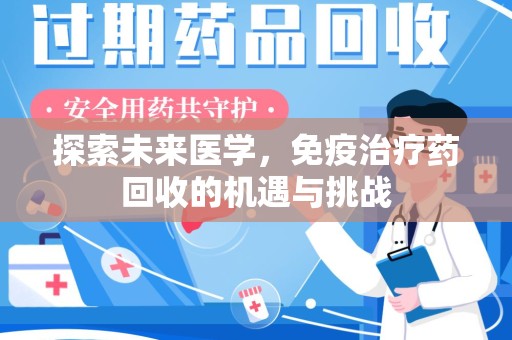 信阳探索未来医学，免疫治疗药回收的机遇与挑战