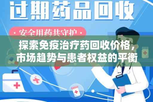 信阳探索免疫治疗药回收价格，市场趋势与患者权益的平衡