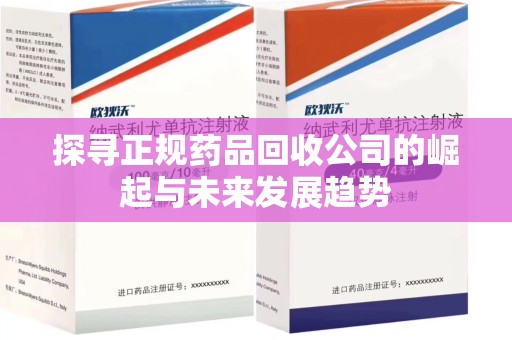信阳探寻正规药品回收公司的崛起与未来发展趋势