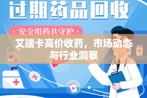 信阳艾瑞卡高价收药，市场动态与行业洞察