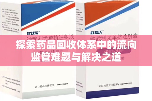 信阳探索药品回收体系中的流向监管难题与解决之道
