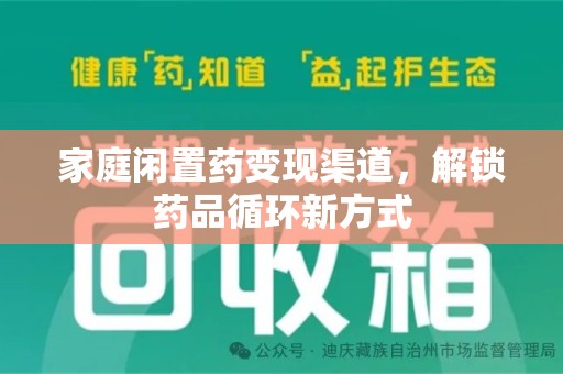 信阳家庭闲置药变现渠道，解锁药品循环新方式