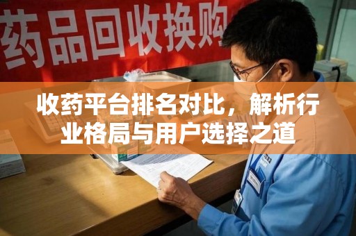 信阳收药平台排名对比，解析行业格局与用户选择之道