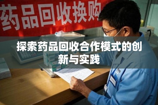 信阳探索药品回收合作模式的创新与实践