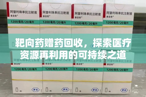 信阳靶向药赠药回收，探索医疗资源再利用的可持续之道
