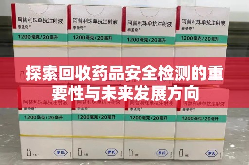 信阳探索回收药品安全检测的重要性与未来发展方向