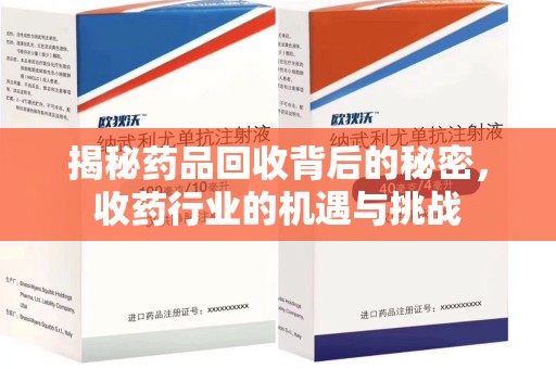 信阳揭秘药品回收背后的秘密，收药行业的机遇与挑战