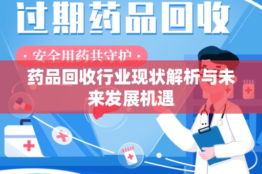 信阳药品回收行业现状解析与未来发展机遇