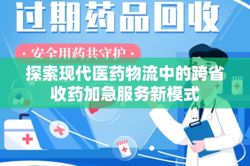 信阳探索现代医药物流中的跨省收药加急服务新模式
