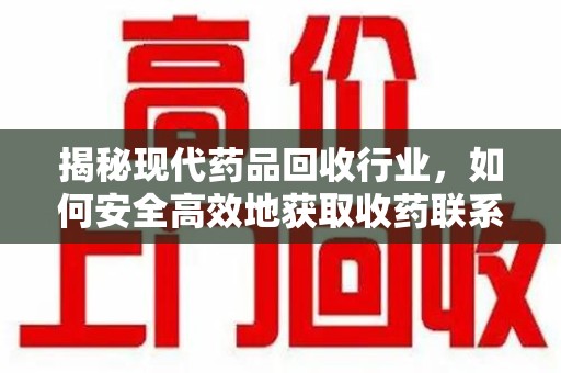 信阳揭秘现代药品回收行业，如何安全高效地获取收药联系方式