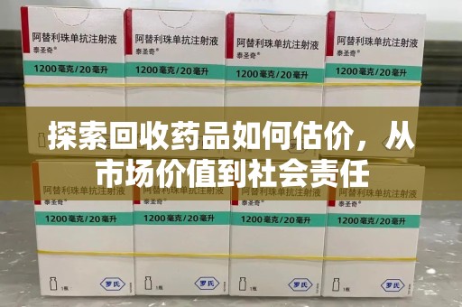信阳探索回收药品如何估价，从市场价值到社会责任