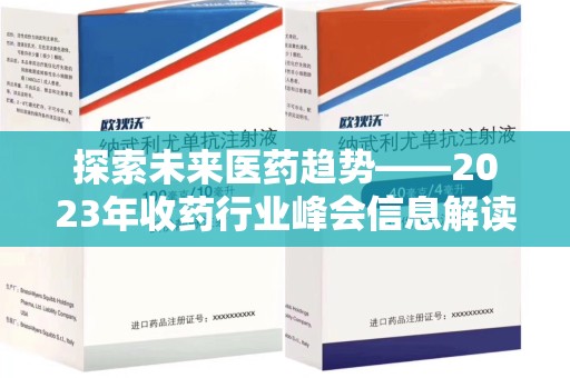 信阳探索未来医药趋势——2023年收药行业峰会信息解读