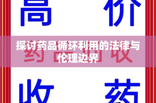 信阳探讨药品循环利用的法律与伦理边界