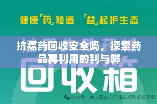信阳抗癌药回收安全吗，探索药品再利用的利与弊