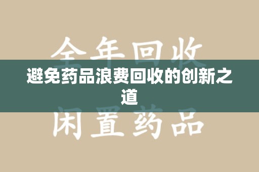 信阳避免药品浪费回收的创新之道