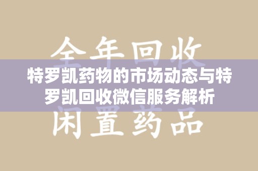信阳特罗凯药物的市场动态与特罗凯回收微信服务解析
