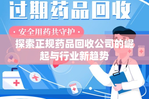 信阳探索正规药品回收公司的崛起与行业新趋势