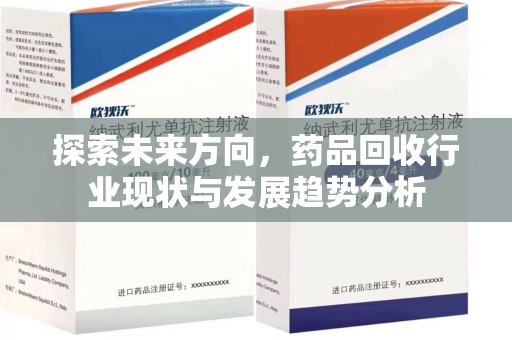 信阳探索未来方向，药品回收行业现状与发展趋势分析