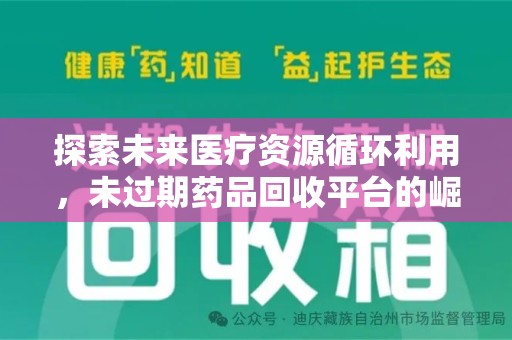信阳探索未来医疗资源循环利用，未过期药品回收平台的崛起