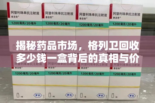 信阳揭秘药品市场，格列卫回收多少钱一盒背后的真相与价值